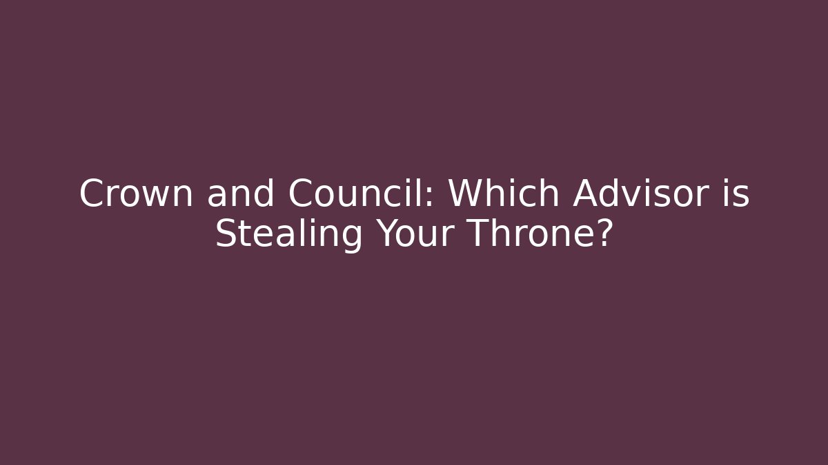 Crown and Council: Which Advisor is Stealing Your Throne?