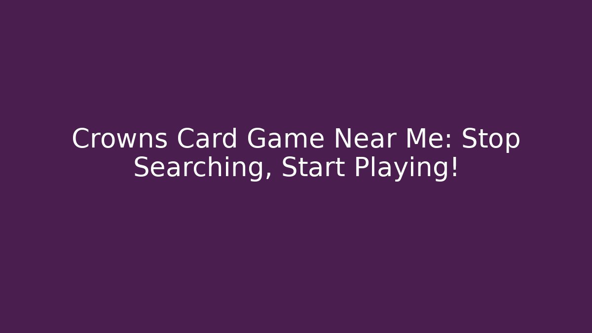 Crowns Card Game Near Me: Stop Searching, Start Playing!