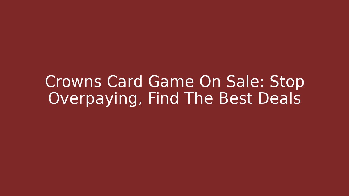 Crowns Card Game On Sale: Stop Overpaying, Find The Best Deals
