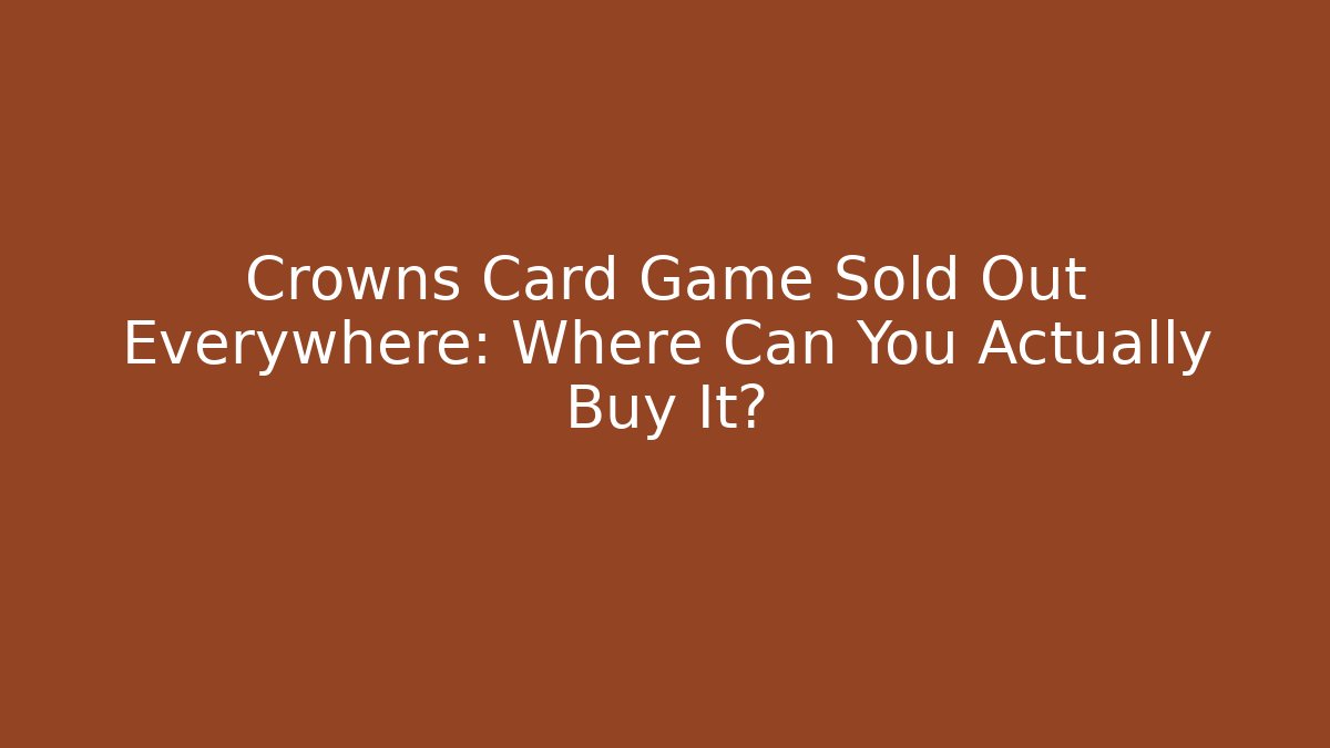 Crowns Card Game Sold Out Everywhere: Where Can You Actually Buy It?