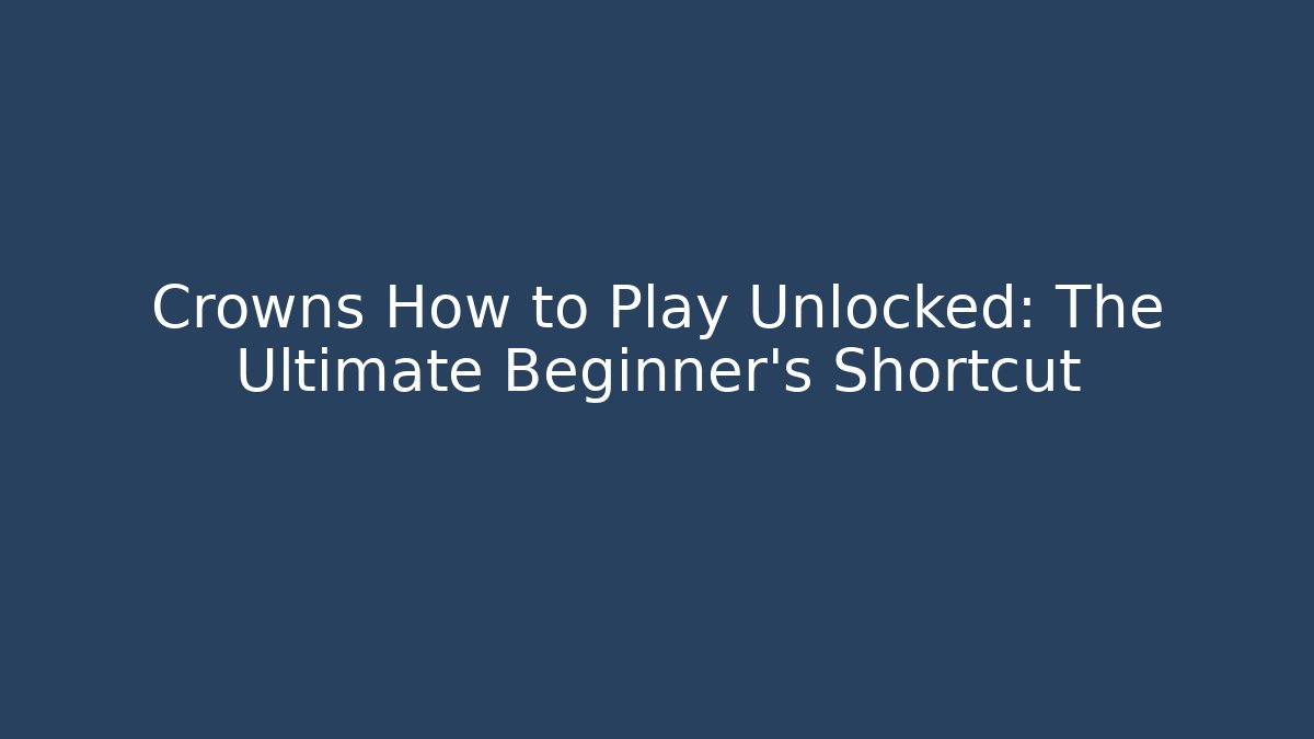 Crowns How to Play Unlocked: The Ultimate Beginner's Shortcut