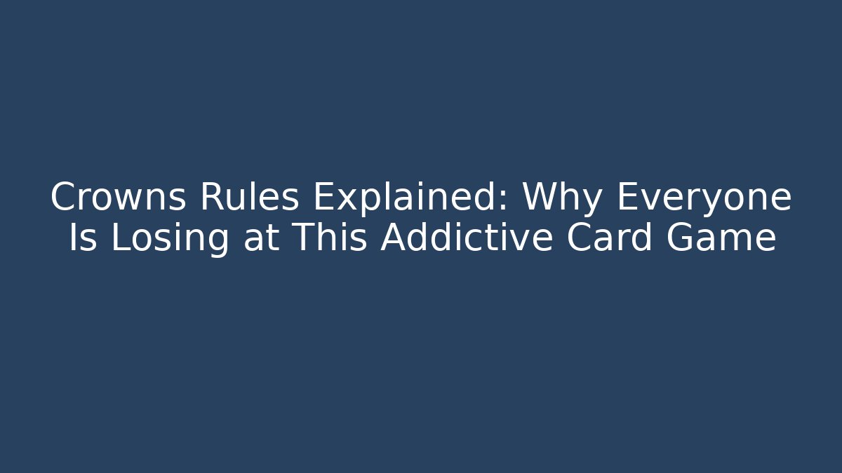 Crowns Rules Explained: Why Everyone Is Losing at This Addictive Card Game