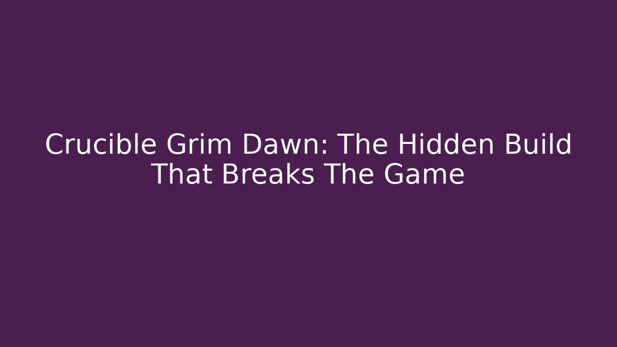 Crucible Grim Dawn: The Hidden Build That Breaks The Game