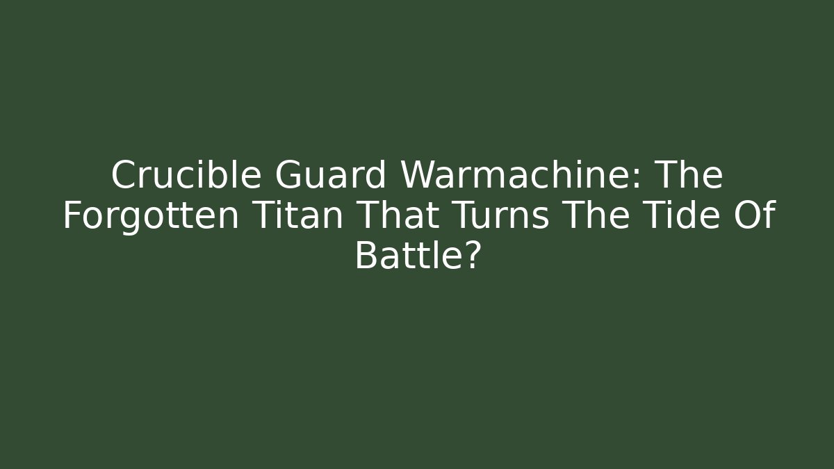 Crucible Guard Warmachine: The Forgotten Titan That Turns The Tide Of Battle?