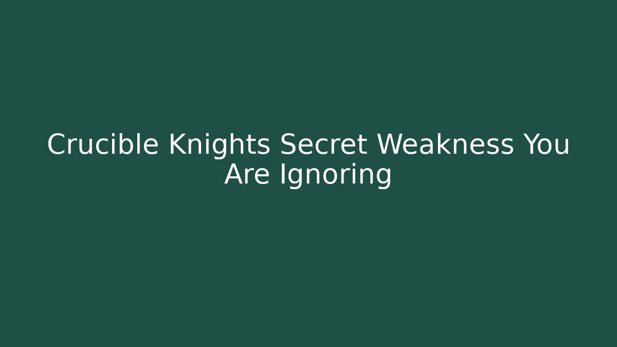 Crucible Knights Secret Weakness You Are Ignoring