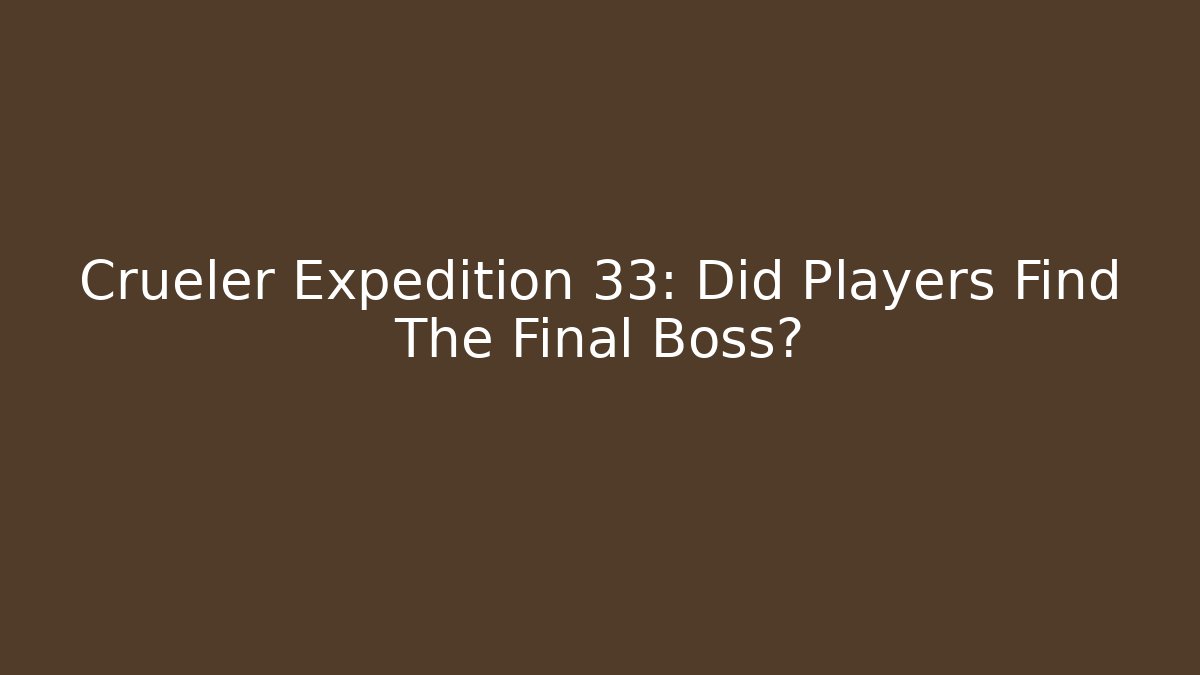 Crueler Expedition 33: Did Players Find The Final Boss?