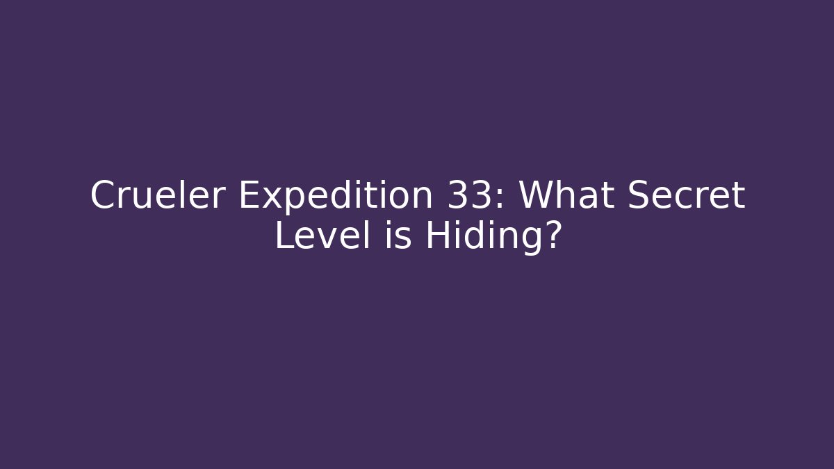 Crueler Expedition 33: What Secret Level is Hiding?
