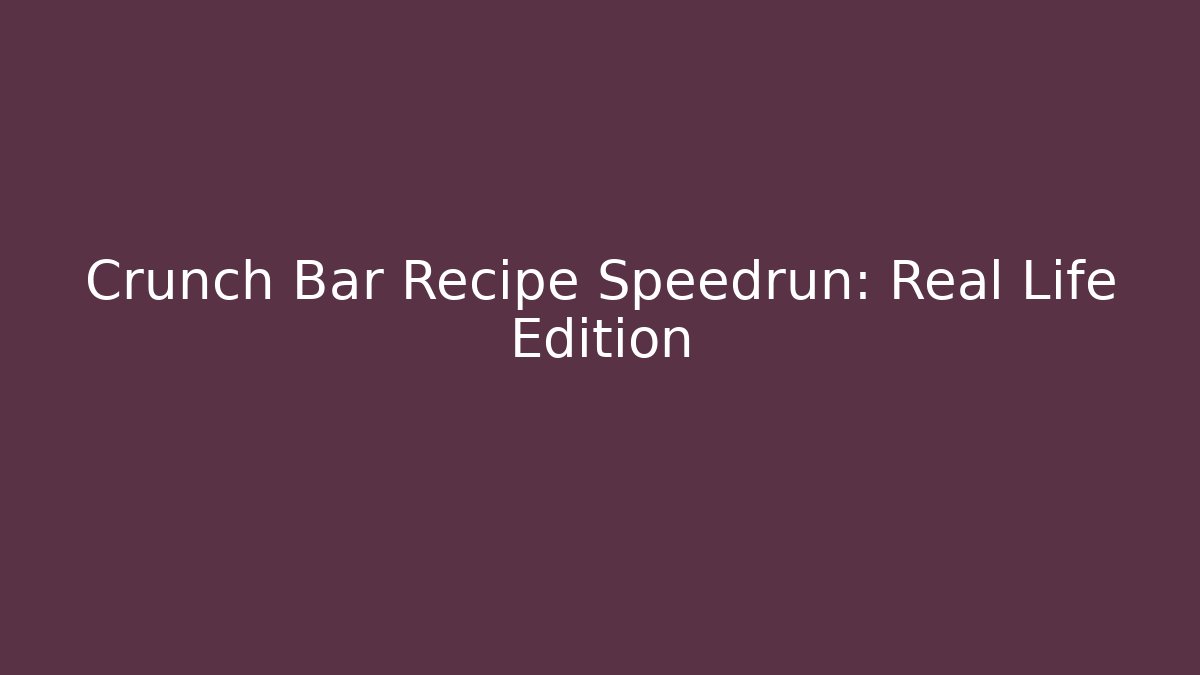 Crunch Bar Recipe Speedrun: Real Life Edition