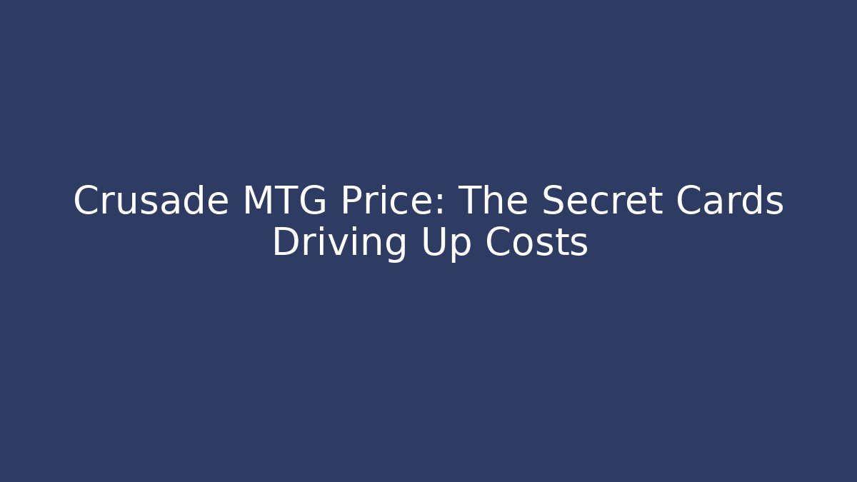 Crusade MTG Price: The Secret Cards Driving Up Costs