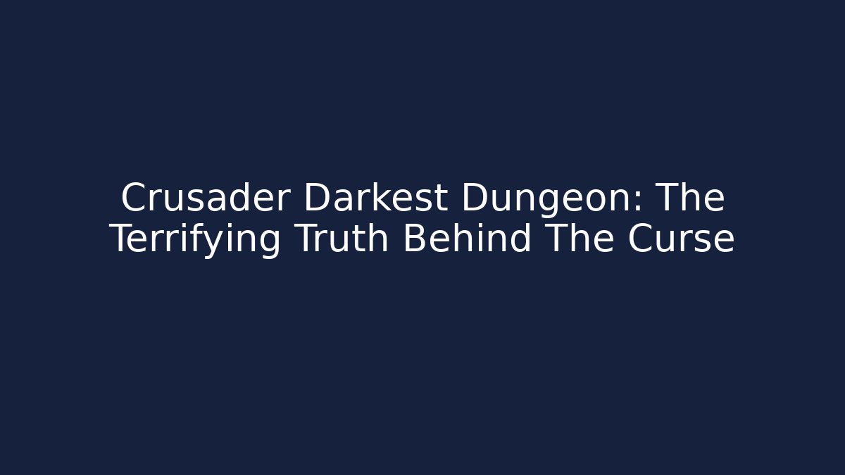 Crusader Darkest Dungeon: The Terrifying Truth Behind The Curse