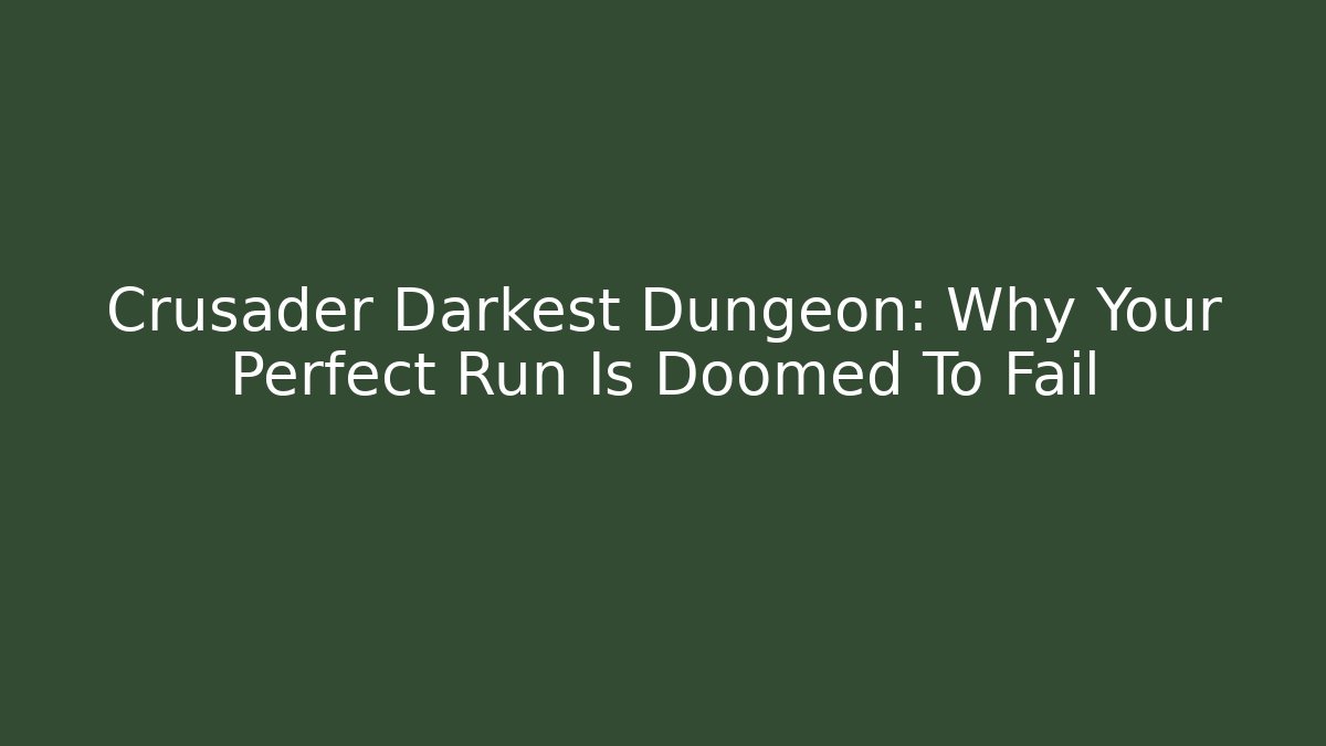 Crusader Darkest Dungeon: Why Your Perfect Run Is Doomed To Fail