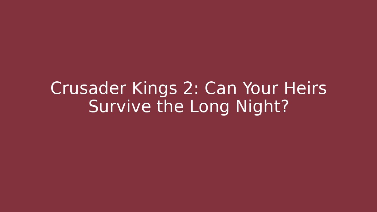 Crusader Kings 2: Can Your Heirs Survive the Long Night?