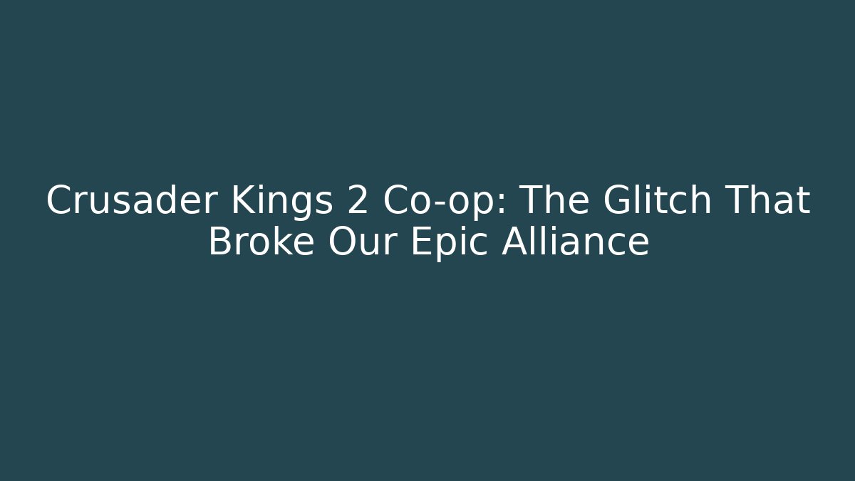 Crusader Kings 2 Co-op: The Glitch That Broke Our Epic Alliance