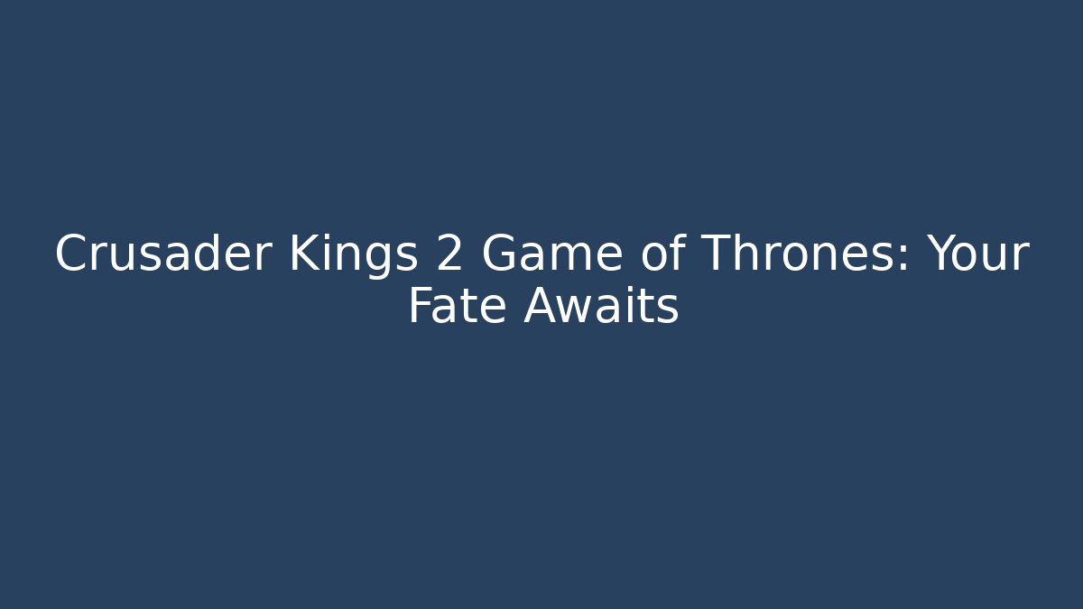 Crusader Kings 2 Game of Thrones: Your Fate Awaits