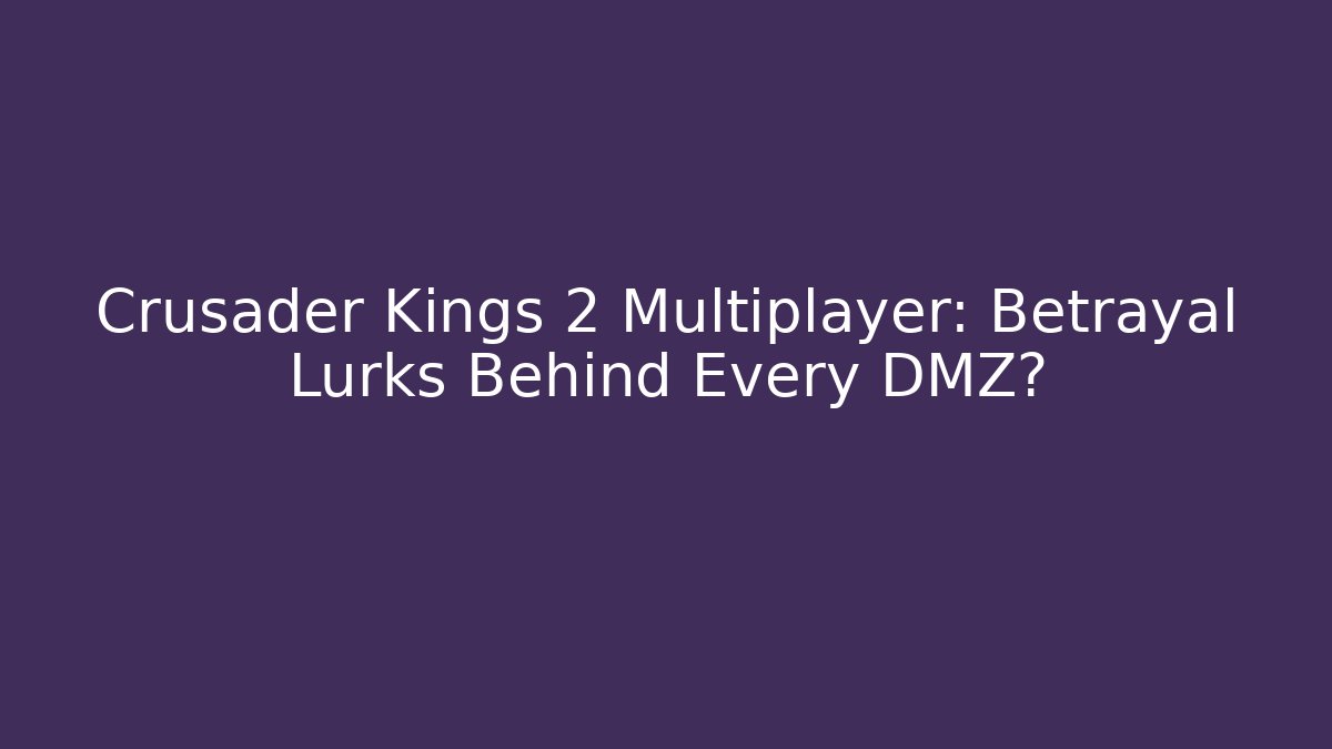 Crusader Kings 2 Multiplayer: Betrayal Lurks Behind Every DMZ?