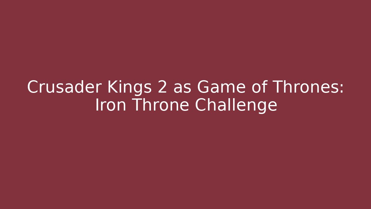Crusader Kings 2 as Game of Thrones: Iron Throne Challenge