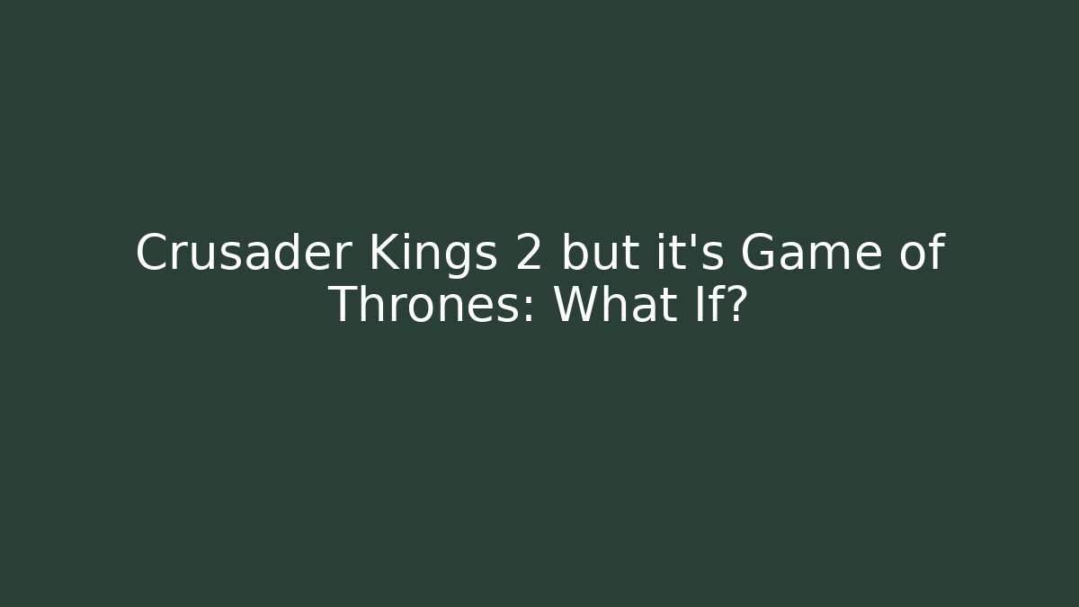 Crusader Kings 2 but it's Game of Thrones: What If? - Critter Realm
