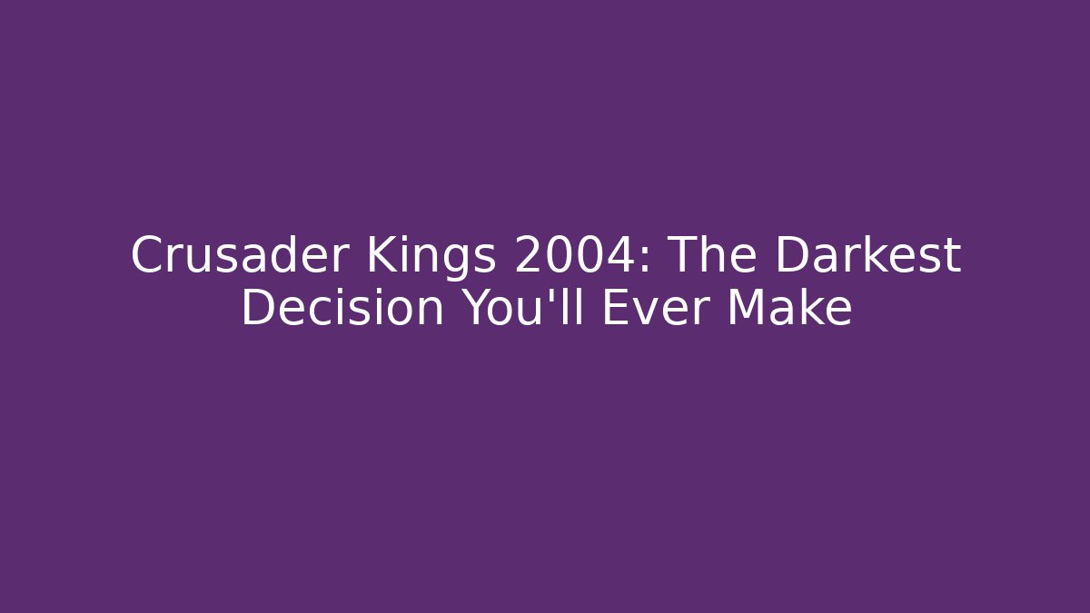 Crusader Kings 2004: The Darkest Decision You’ll Ever Make