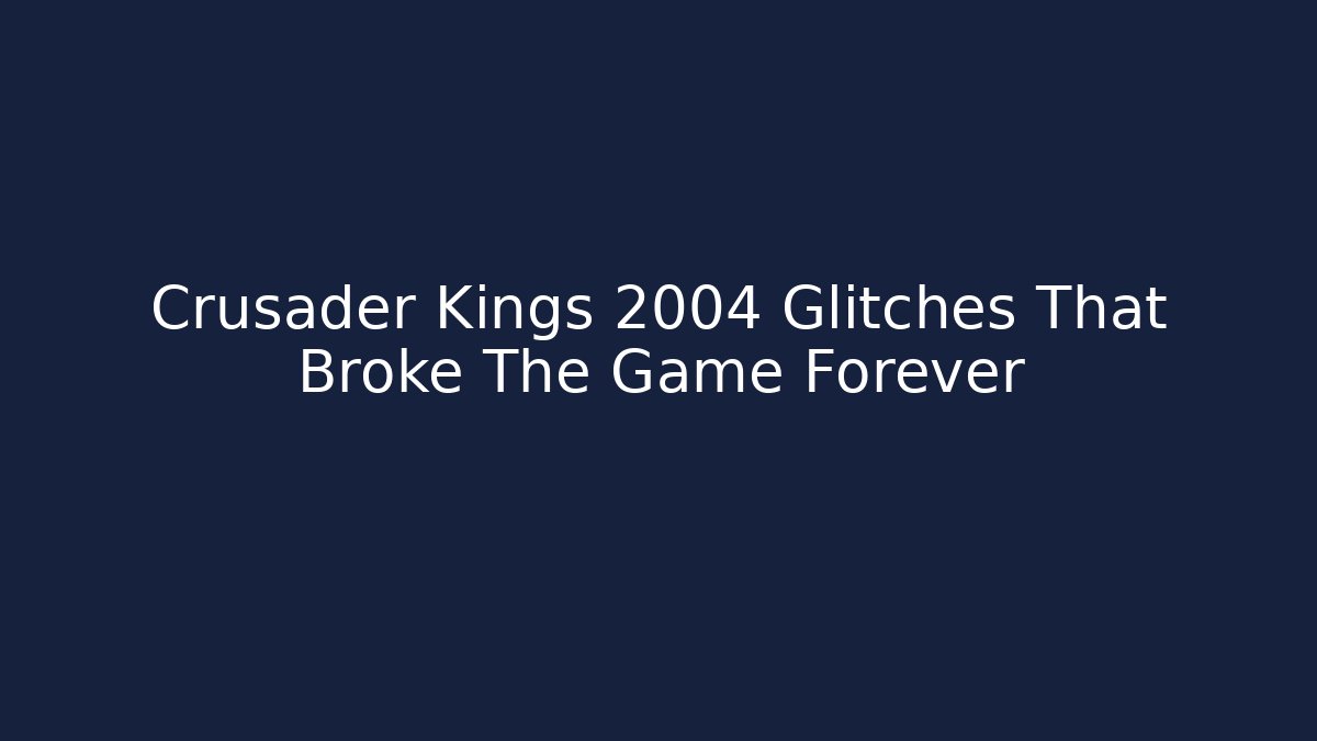 Crusader Kings 2004 Glitches That Broke The Game Forever