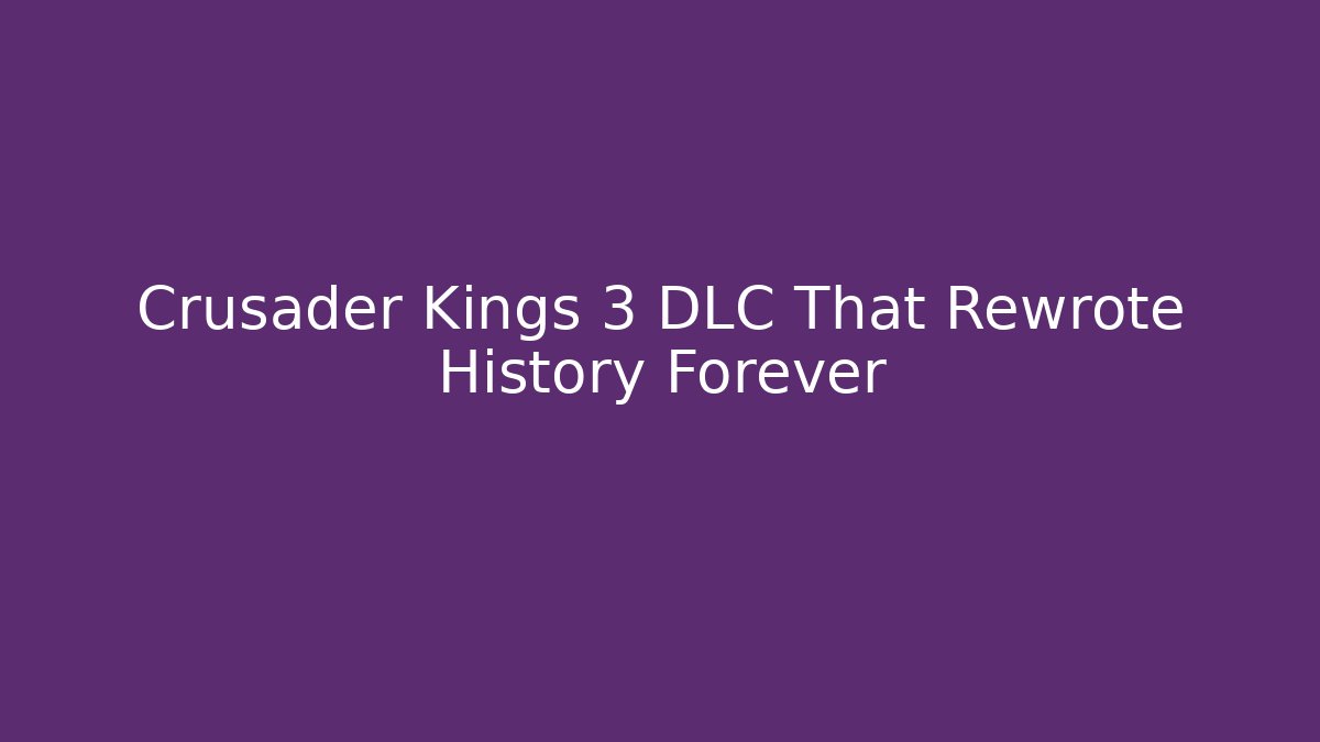 Crusader Kings 3 DLC That Rewrote History Forever