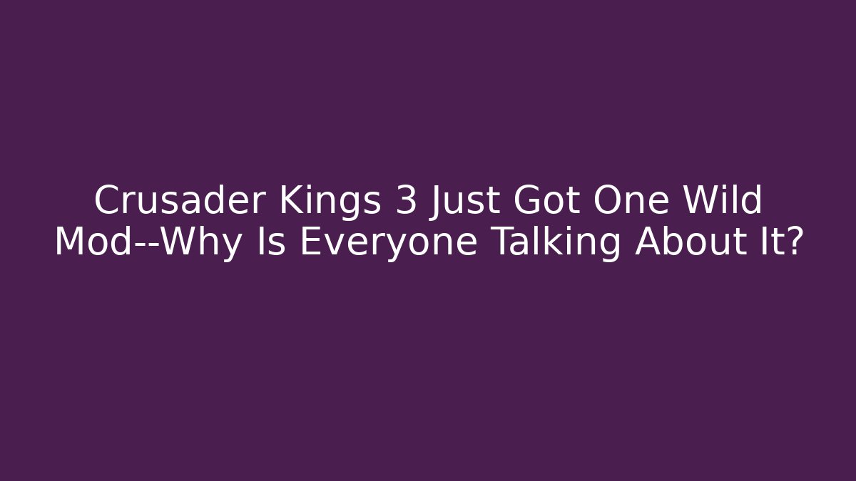 Crusader Kings 3 Just Got One Wild Mod—Why Is Everyone Talking About It?