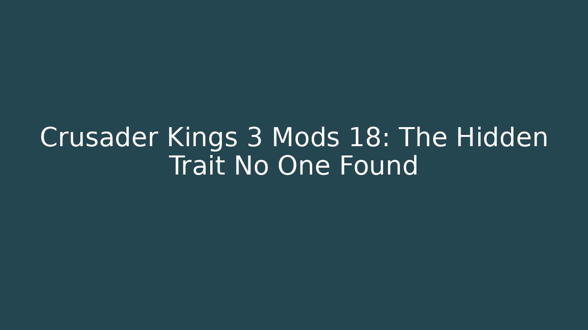 Crusader Kings 3 Mods 18: The Hidden Trait No One Found