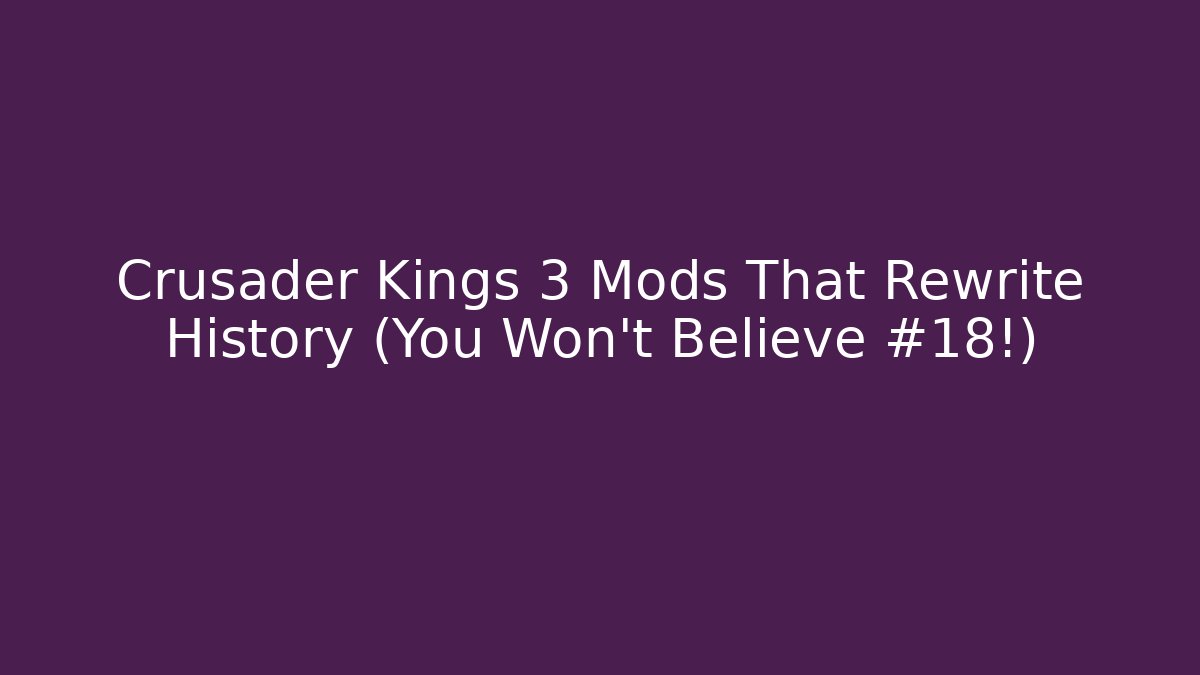Crusader Kings 3 Mods That Rewrite History (You Won't Believe #18!)