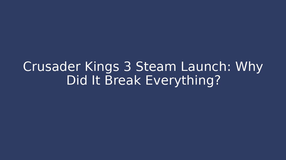 Crusader Kings 3 Steam Launch: Why Did It Break Everything?