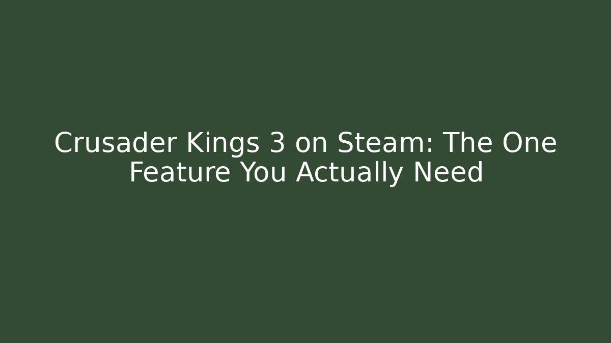 Crusader Kings 3 on Steam: The One Feature You Actually Need