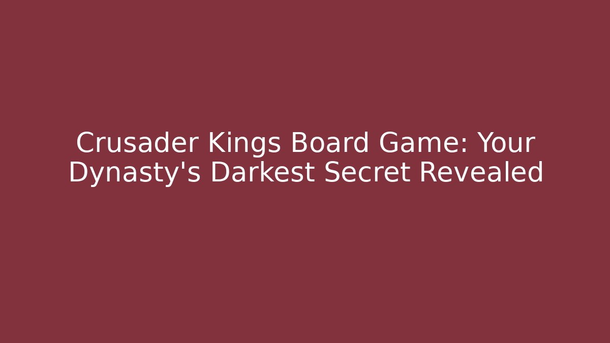 Crusader Kings Board Game: Your Dynasty's Darkest Secret Revealed