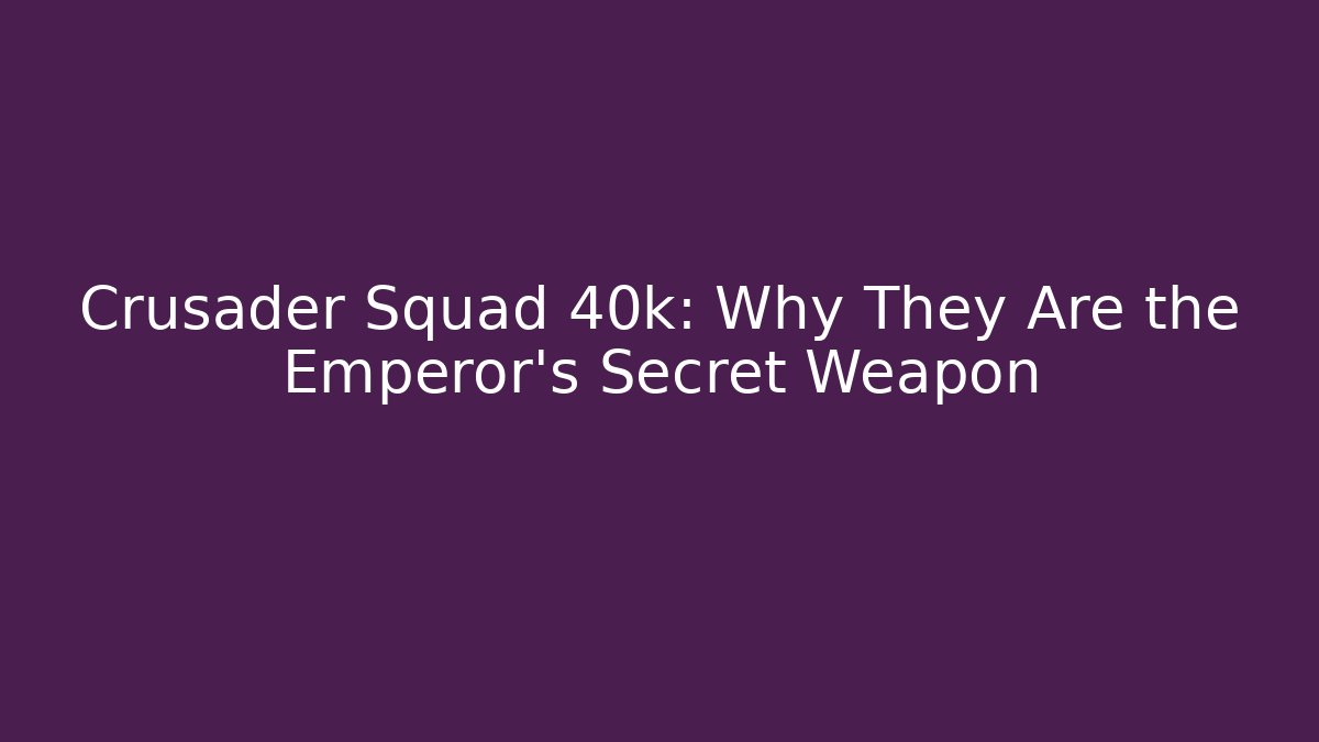 Crusader Squad 40k: Why They Are the Emperor's Secret Weapon - Critter Realm