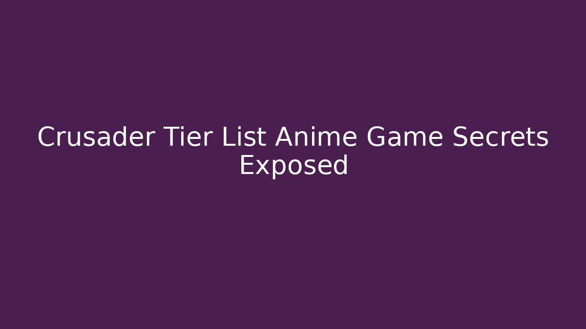 Crusader Tier List Anime Game Secrets Exposed
