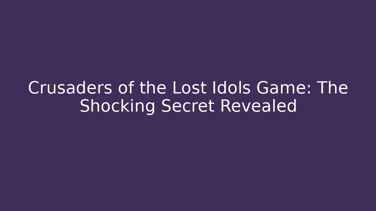 Crusaders of the Lost Idols Game: The Shocking Secret Revealed