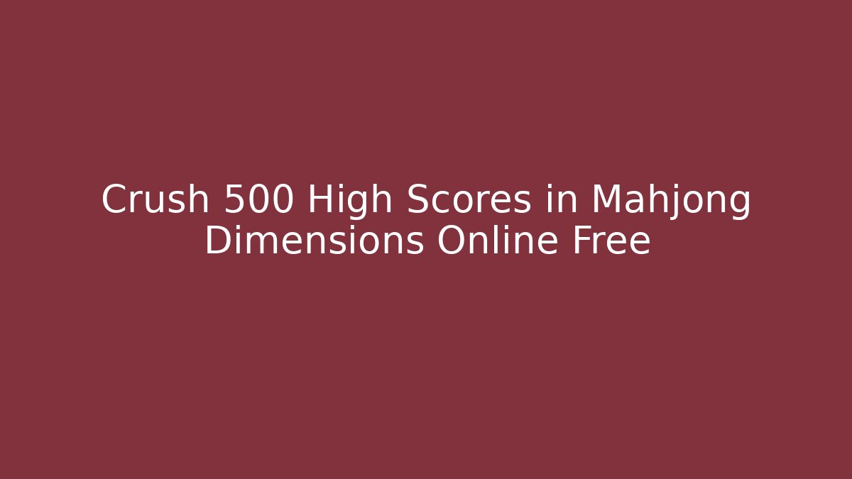 Crush 500 High Scores in Mahjong Dimensions Online Free - Critter Realm
