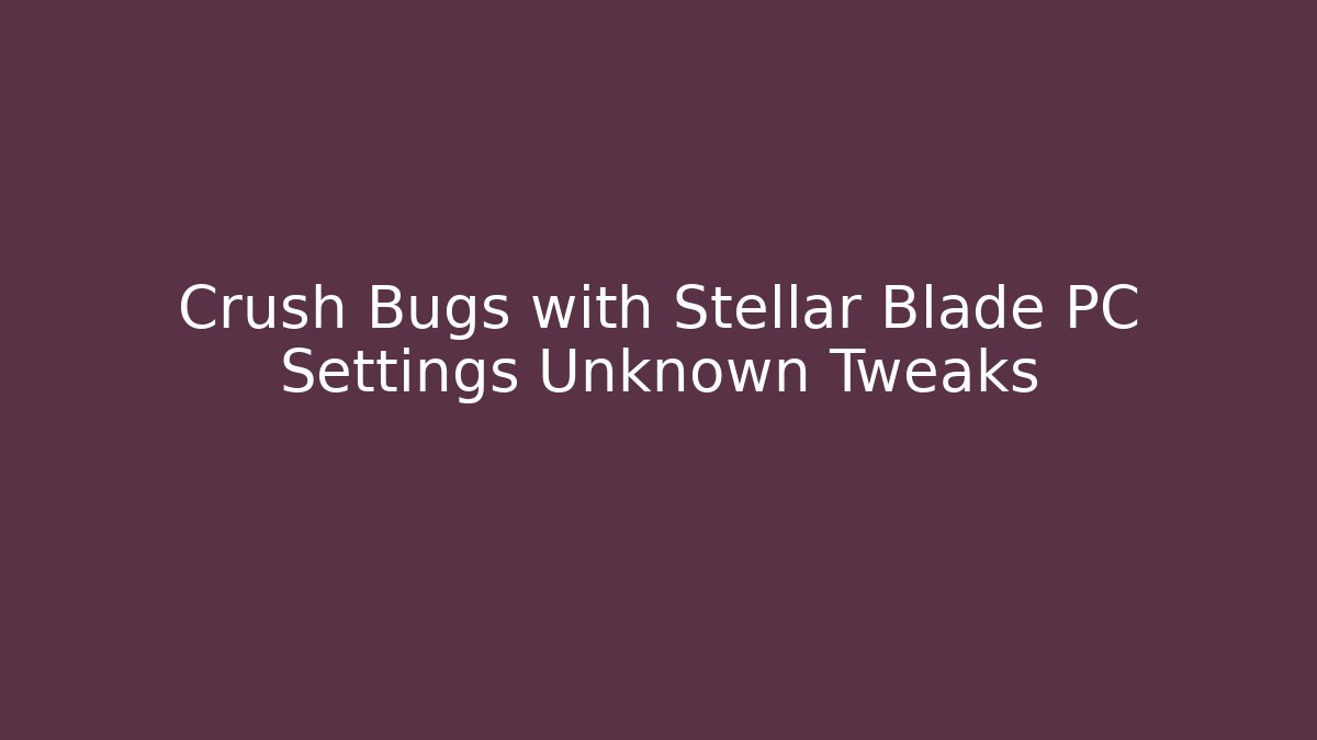 Crush Bugs with Stellar Blade PC Settings Unknown Tweaks