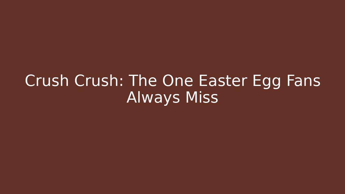 Crush Crush: The One Easter Egg Fans Always Miss