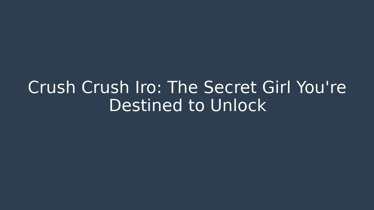 Crush Crush Iro: The Secret Girl You’re Destined to Unlock