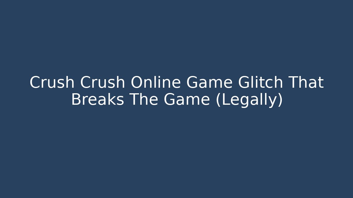 Crush Crush Online Game Glitch That Breaks The Game (Legally)