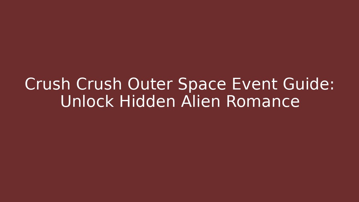 Crush Crush Outer Space Event Guide: Unlock Hidden Alien Romance