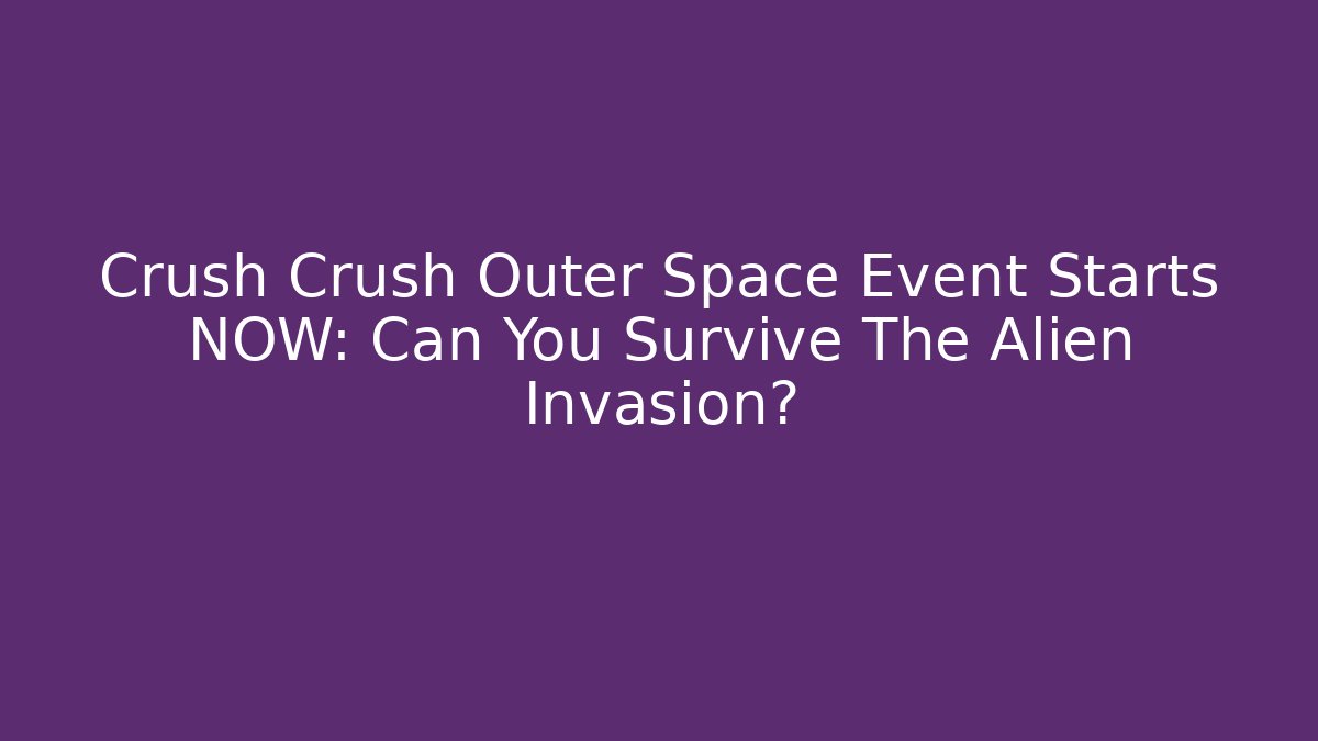 Crush Crush Outer Space Event Starts NOW: Can You Survive The Alien Invasion? - Critter Realm