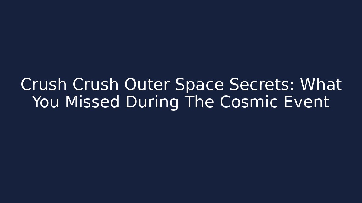 Crush Crush Outer Space Secrets: What You Missed During The Cosmic Event