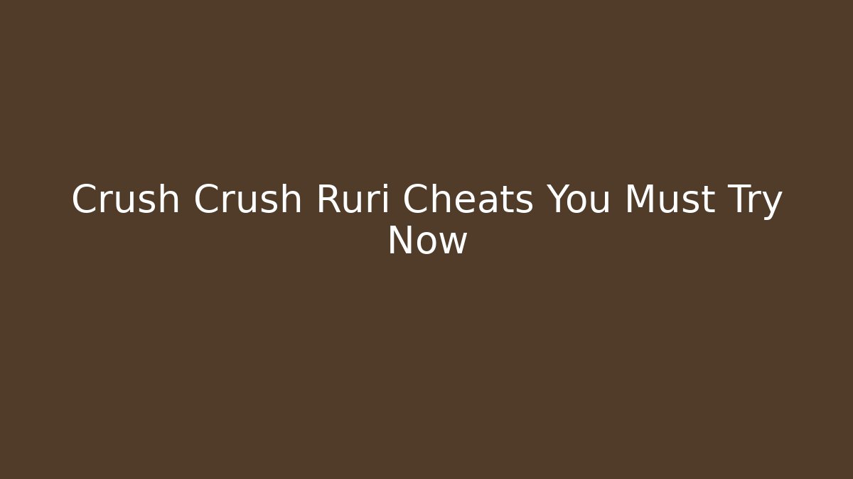 Crush Crush Ruri Cheats You Must Try Now