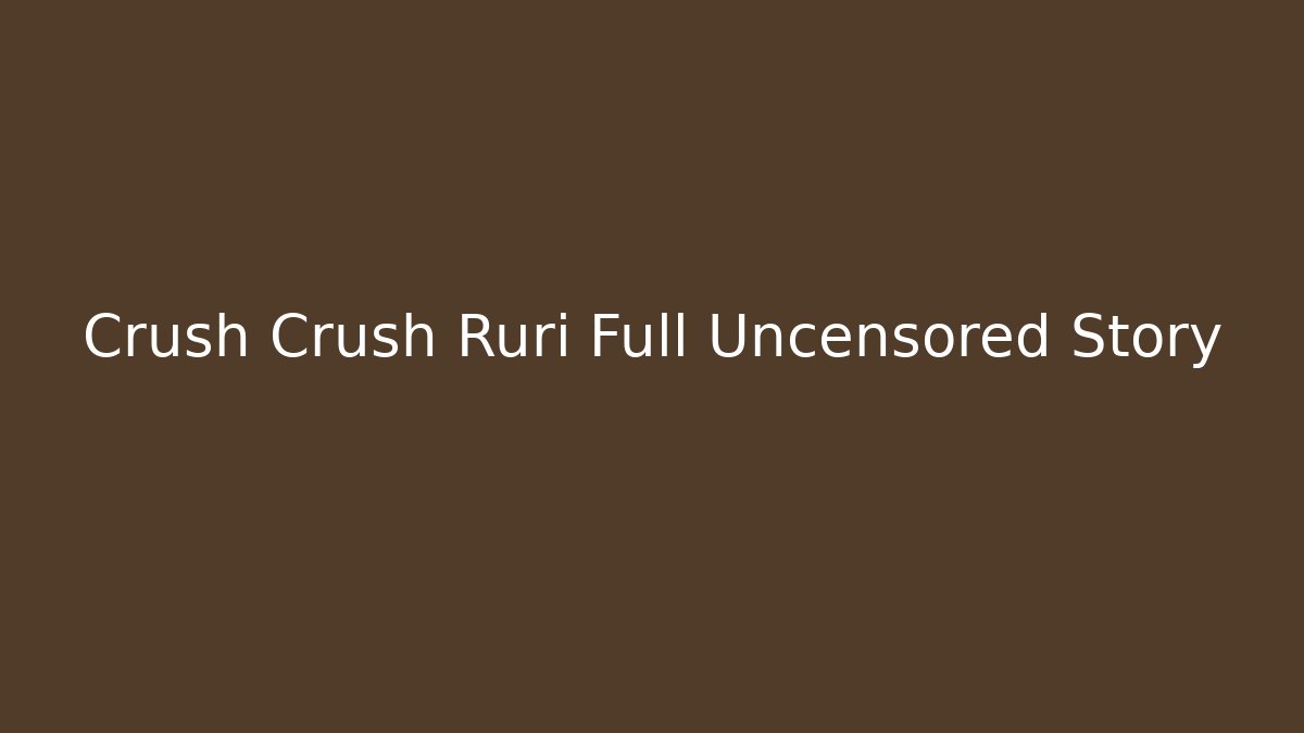 Crush Crush Ruri Full Uncensored Story