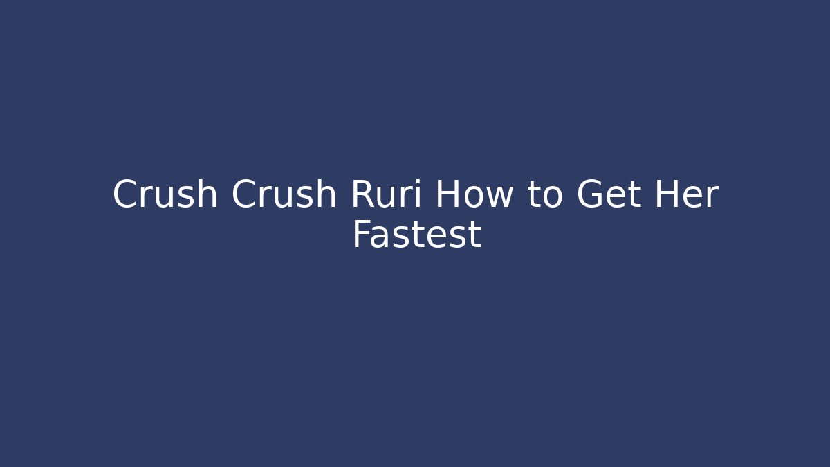 Crush Crush Ruri How to Get Her Fastest