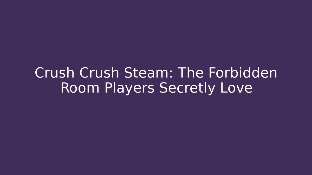 Crush Crush Steam: The Forbidden Room Players Secretly Love