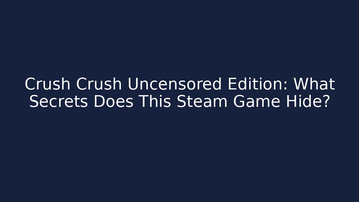 Crush Crush Uncensored Edition: What Secrets Does This Steam Game Hide?
