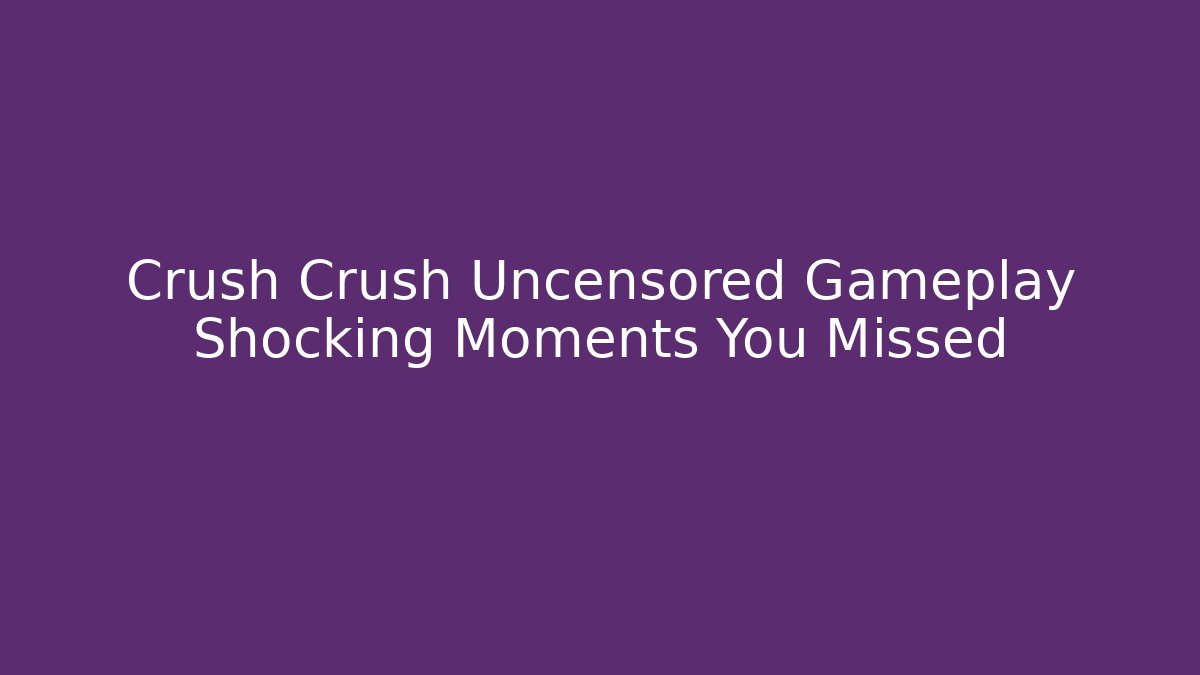 Crush Crush Uncensored Gameplay Shocking Moments You Missed