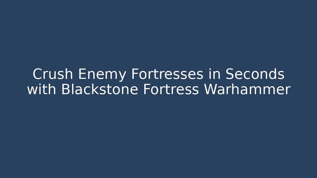 Crush Enemy Fortresses in Seconds with Blackstone Fortress Warhammer