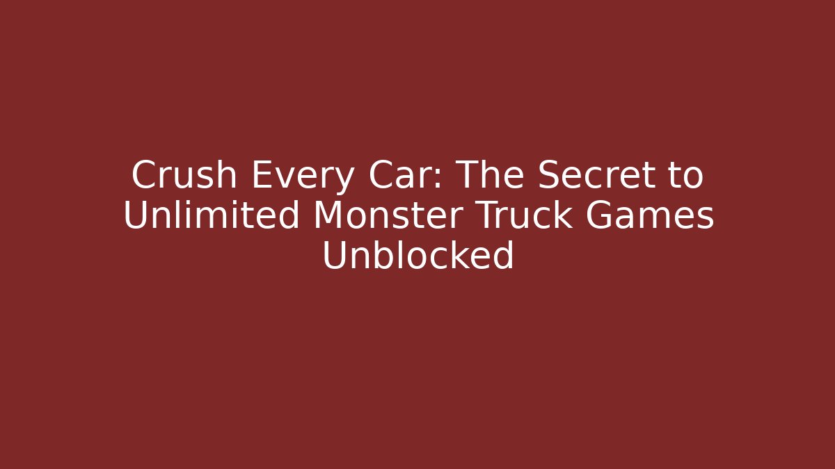Crush Every Car: The Secret to Unlimited Monster Truck Games Unblocked