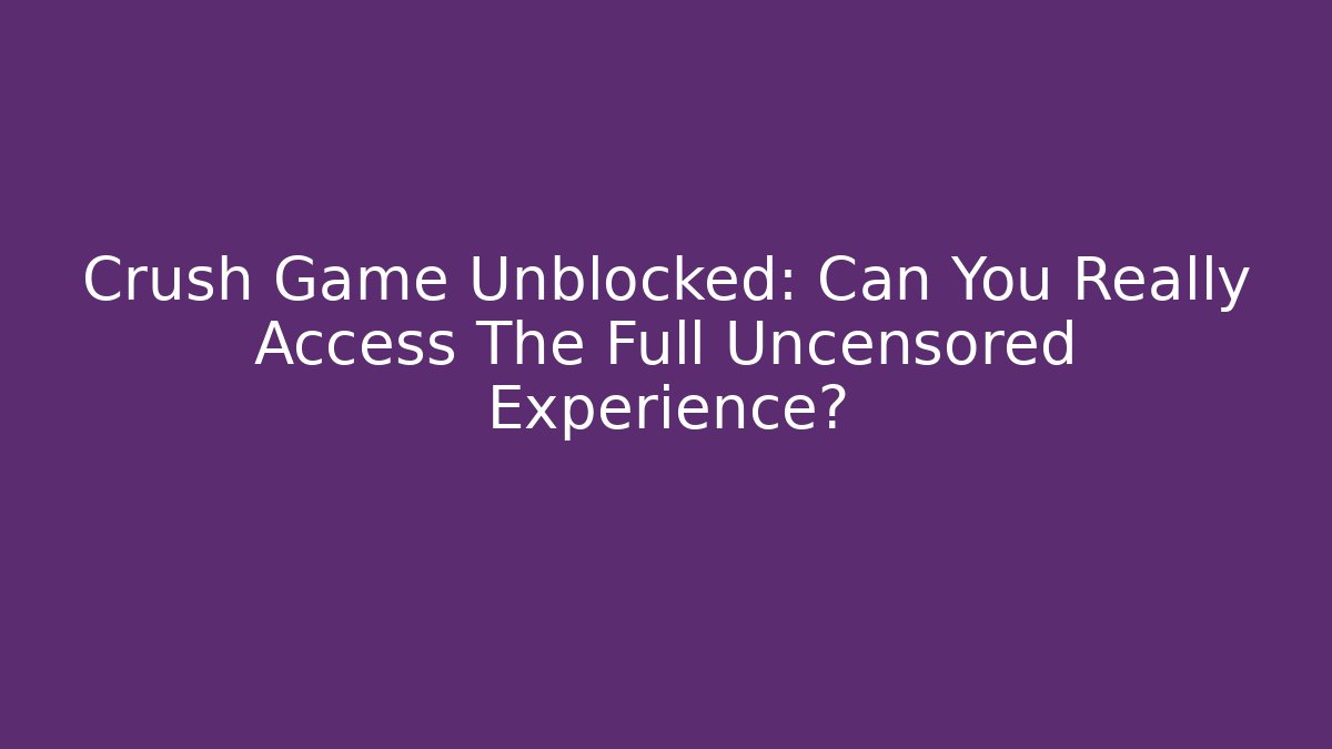 Crush Game Unblocked: Can You Really Access The Full Uncensored Experience?